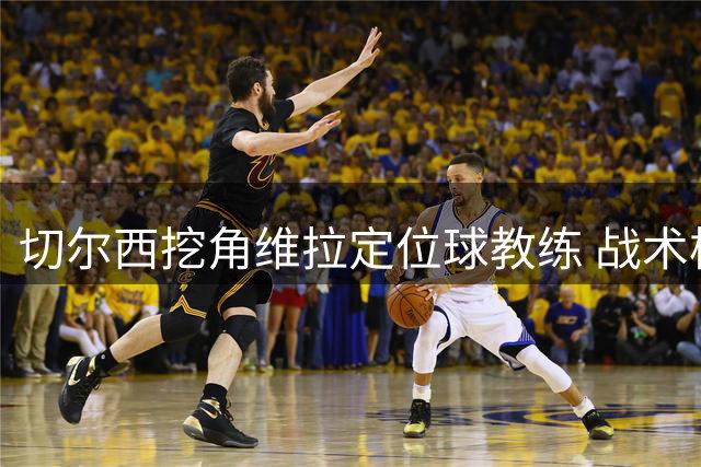 切尔西挖角维拉定位球教练 战术核心麦克菲将转投蓝军